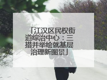江汉区民权街道综治中心：三措并举绘就基层治理新图景