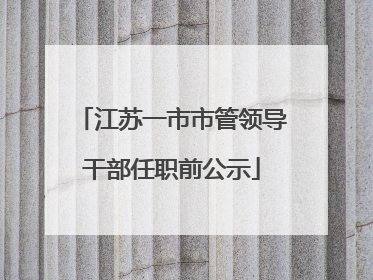 江苏一市市管领导干部任职前公示