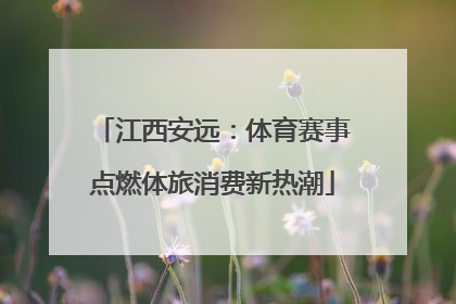 江西安远：体育赛事点燃体旅消费新热潮