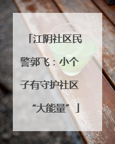 江阴社区民警郭飞：小个子有守护社区“大能量”
