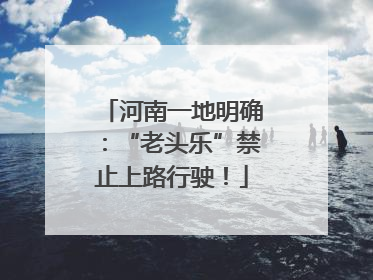 河南一地明确：“老头乐”禁止上路行驶！