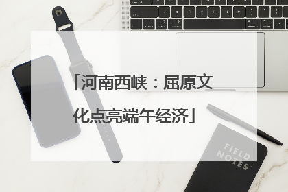 河南西峡：屈原文化点亮端午经济