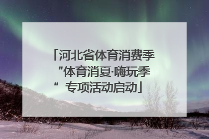 河北省体育消费季“体育消夏·嗨玩季”专项活动启动