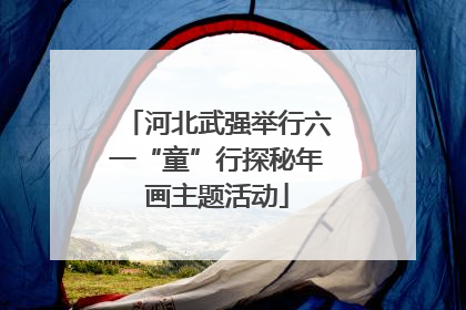 河北武强举行六一“童”行探秘年画主题活动