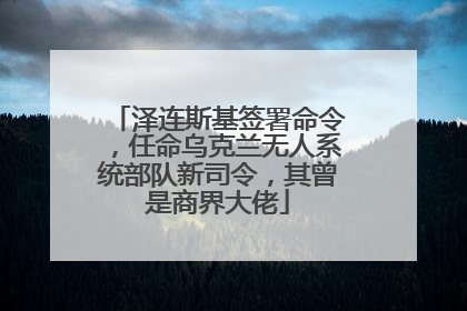 泽连斯基签署命令，任命乌克兰无人系统部队新司令，其曾是商界大佬