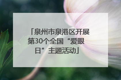 泉州市泉港区开展第30个全国“爱眼日”主题活动