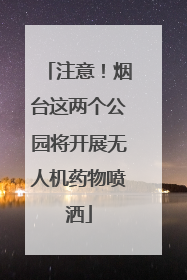 注意！烟台这两个公园将开展无人机药物喷洒