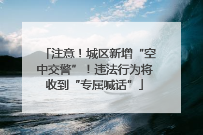 注意！城区新增“空中交警”！违法行为将收到“专属喊话”