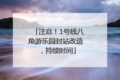 注意！1号线八角游乐园封站改造，持续时间