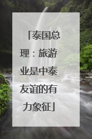 泰国总理：旅游业是中泰友谊的有力象征