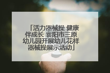 活力器械操 健康伴成长 襄阳市三原幼儿园开展幼儿花样器械操展示活动