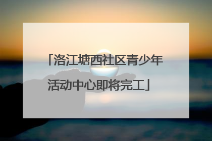 洛江塘西社区青少年活动中心即将完工