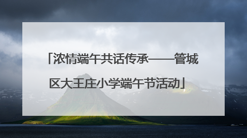 浓情端午共话传承——管城区大王庄小学端午节活动