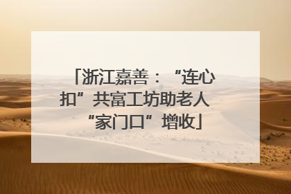 浙江嘉善：“连心扣”共富工坊助老人“家门口”增收