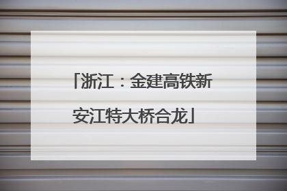 浙江：金建高铁新安江特大桥合龙