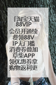 淘宝天猫88VIP会员开通续费领88VIP无门槛消费券叠加草柴APP领优惠券拿购物返利更省钱