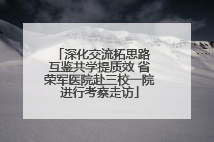 深化交流拓思路 互鉴共学提质效 省荣军医院赴三校一院进行考察走访