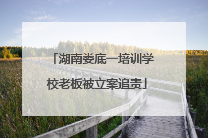 湖南娄底一培训学校老板被立案追责