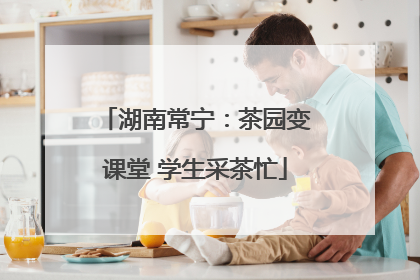 湖南常宁：茶园变课堂 学生采茶忙