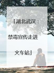 湖北武汉：禁毒宣传走进火车站