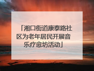 湘口街道康泰路社区为老年居民开展音乐疗愈坊活动
