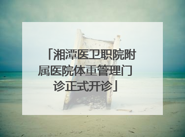湘潭医卫职院附属医院体重管理门诊正式开诊