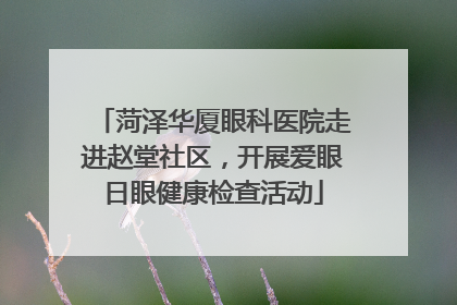 菏泽华厦眼科医院走进赵堂社区，开展爱眼日眼健康检查活动