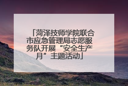 菏泽技师学院联合市应急管理局志愿服务队开展“安全生产月”主题活动