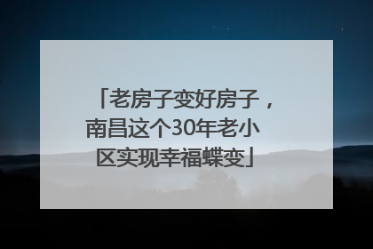 老房子变好房子，南昌这个30年老小区实现幸福蝶变