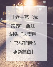 老手艺“玩跨界” 浙江洞头“夫妻档”书写非遗传承新篇章