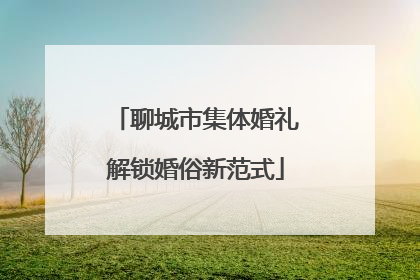 聊城市集体婚礼解锁婚俗新范式