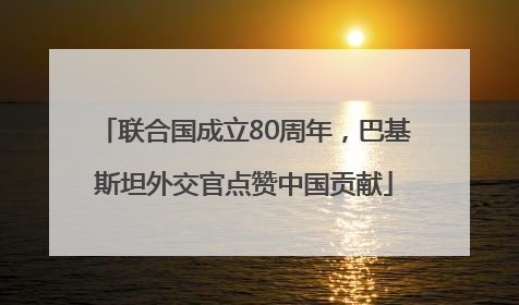 联合国成立80周年，巴基斯坦外交官点赞中国贡献