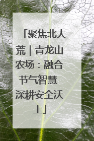 聚焦北大荒｜青龙山农场：融合节气智慧 深耕安全沃土