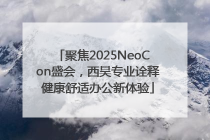 聚焦2025NeoCon盛会，西昊专业诠释健康舒适办公新体验