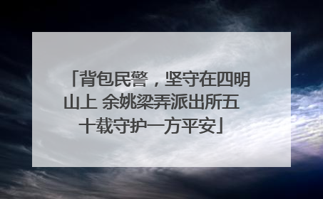 背包民警，坚守在四明山上 余姚梁弄派出所五十载守护一方平安