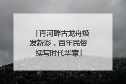 胥河畔古龙舟焕发新彩，百年民俗续写时代华章
