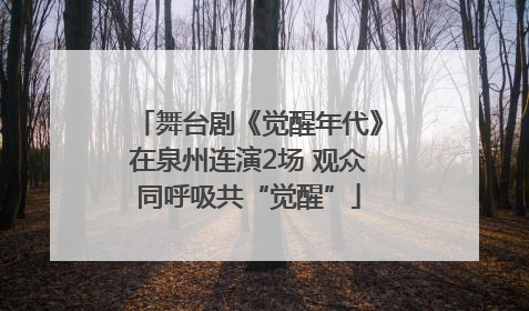 舞台剧《觉醒年代》在泉州连演2场 观众同呼吸共“觉醒”