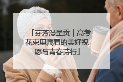 芬芳漫呈贡｜高考花束里藏着的美好祝愿与青春诗行