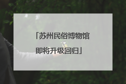 苏州民俗博物馆即将升级回归