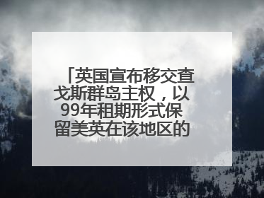 英国宣布移交查戈斯群岛主权，以99年租期形式保留美英在该地区的军事基地运营权