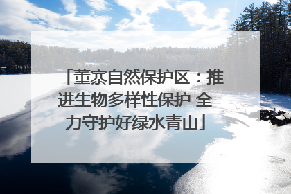 董寨自然保护区：推进生物多样性保护 全力守护好绿水青山
