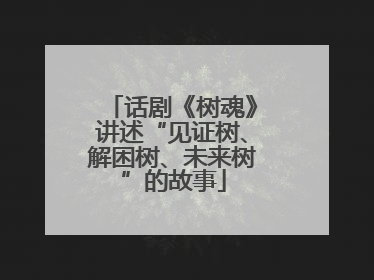 话剧《树魂》讲述“见证树、解困树、未来树”的故事