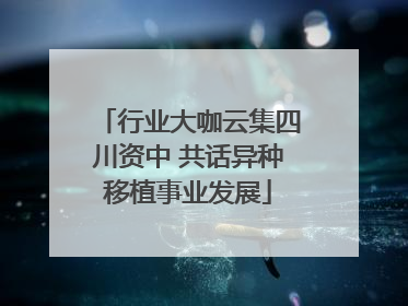 行业大咖云集四川资中 共话异种移植事业发展