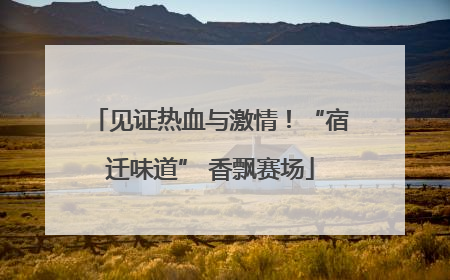 见证热血与激情！“宿迁味道” 香飘赛场