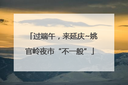 过端午，来延庆~姚官岭夜市“不一般”