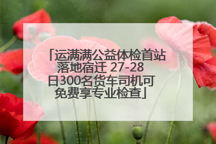 运满满公益体检首站落地宿迁 27-28日300名货车司机可免费享专业检查
