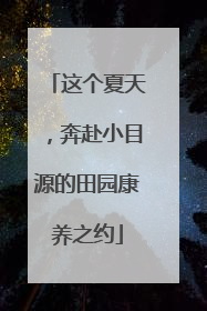 这个夏天，奔赴小目源的田园康养之约