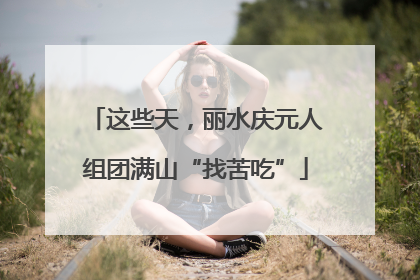 这些天，丽水庆元人组团满山“找苦吃”