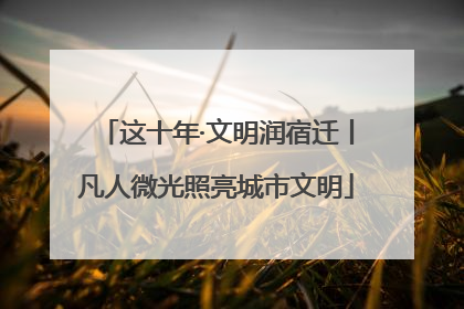 这十年·文明润宿迁丨凡人微光照亮城市文明