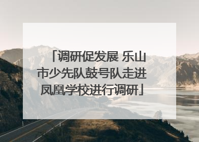 调研促发展 乐山市少先队鼓号队走进凤凰学校进行调研